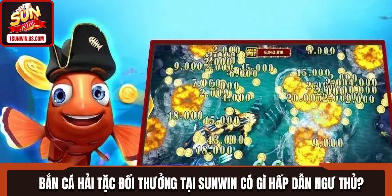 Bắn Cá Hải Tặc Đổi Thưởng Tại SUNWIN Có Gì Hấp Dẫn Ngư Thủ?