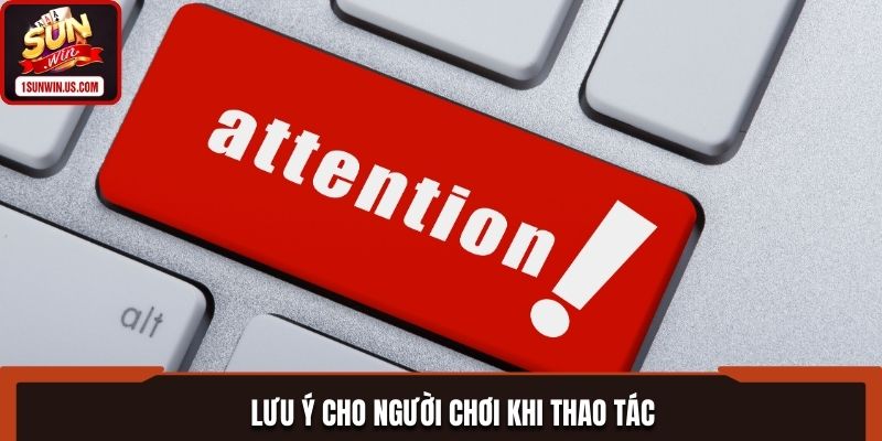 Lưu ý cho thành viên để thao tác thành công