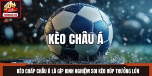 Kèo Chấp Châu Á Là Gì? Kinh Nghiệm Soi Kèo Húp Thưởng Lớn