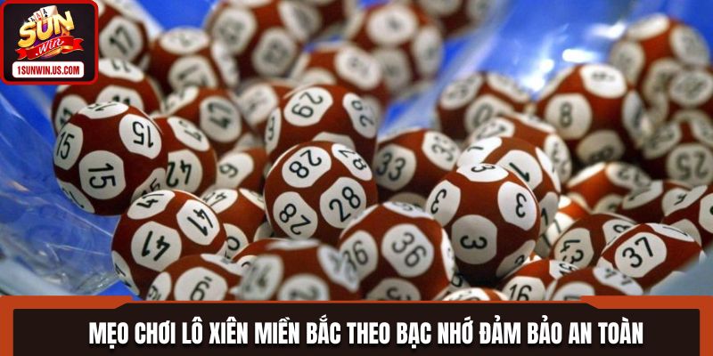 Mẹo chơi lô xiên miền Bắc theo bạc nhớ đảm bảo an toàn