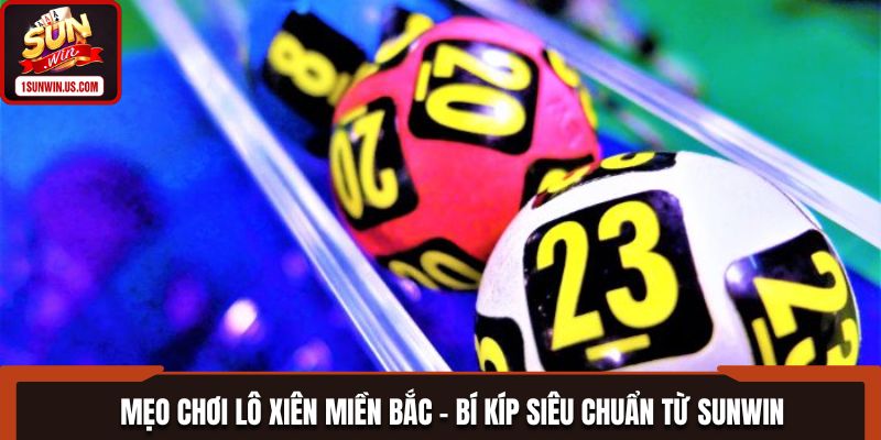 Mẹo Chơi Lô Xiên Miền Bắc - Bí Kíp Siêu Chuẩn Từ SUNWIN