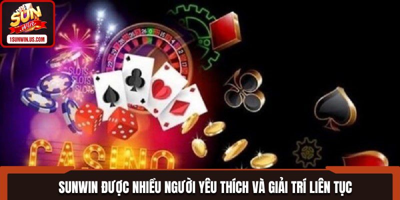 SUNWIN được nhiều người yêu thích và giải trí liên tục