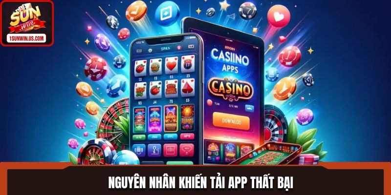 Nguyên nhân khiến tải app thất bại