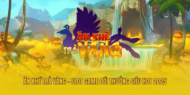 Ăn Khế Trả Vàng - Slot Game Đổi Thưởng Siêu Hot 2025