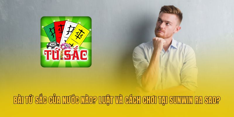 Bài Tứ Sắc Của Nước Nào? Luật Và Cách Chơi Tại Sunwin Ra Sao?