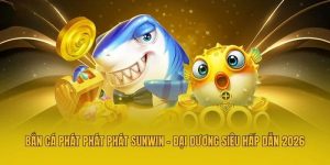 Bắn Cá Phát Phát Phát Sunwin - Đại Dương Siêu Hấp Dẫn 2026