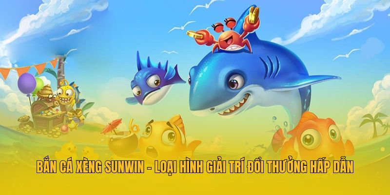 Bắn Cá Xèng Sunwin - Loại Hình Giải Trí Đổi Thưởng Hấp Dẫn