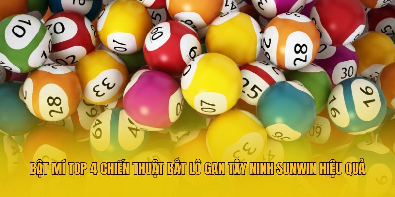 Bật Mí Top 4 Chiến Thuật Bắt Lô Gan Tây Ninh Sunwin Hiệu Quả
