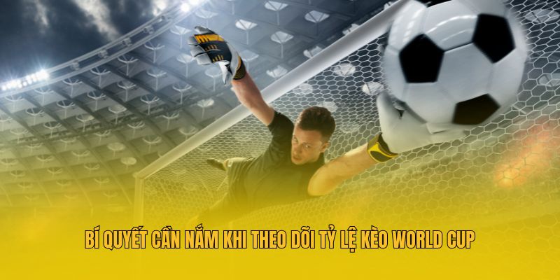Bí quyết cần nắm khi theo dõi tỷ lệ kèo World Cup