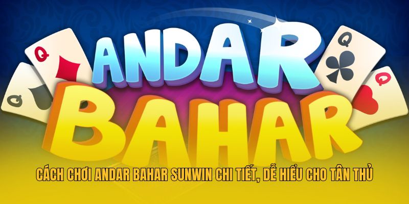 Cách Chơi Andar Bahar Sunwin Chi Tiết, Dễ Hiểu Cho Tân Thủ