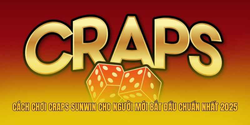 Cách Chơi Craps Sunwin Cho Người Mới Bắt Đầu Chuẩn Nhất 2025
