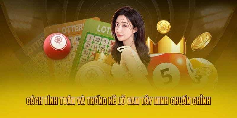 Cách tính toán và thống kê lô gan Tây Ninh chuẩn chỉnh