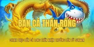 Chinh Phục Bắn Cá Long Thần Nhận Thưởng Lớn Từ Sunwin