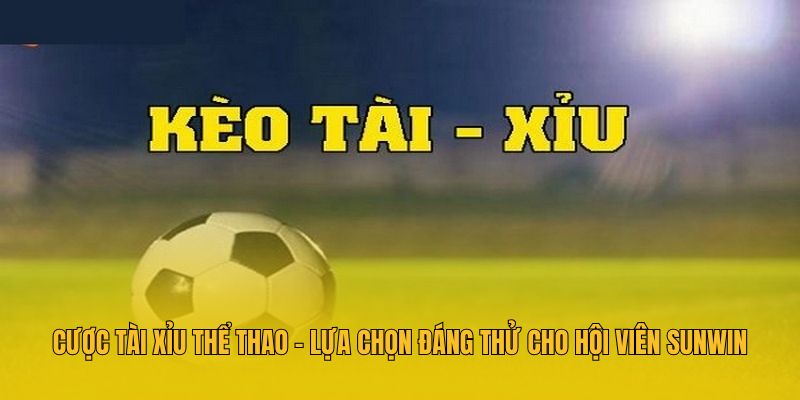 Cược Tài Xỉu Thể Thao - Lựa Chọn Đáng Thử Cho Hội Viên Sunwin