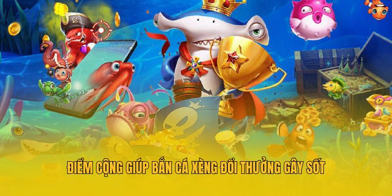 Điểm cộng giúp bắn cá xèng đổi thưởng gây sốt