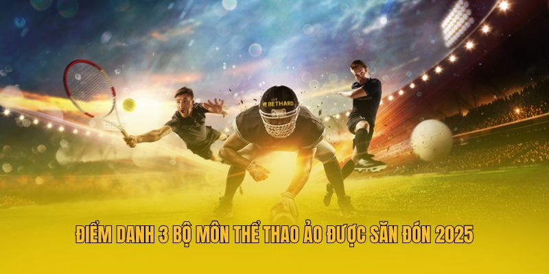 Điểm danh 3 bộ môn thể thao ảo được săn đón 2025