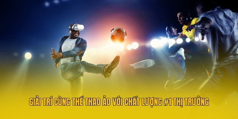 Giải trí cùng thể thao ảo với chất lượng #1 thị trường