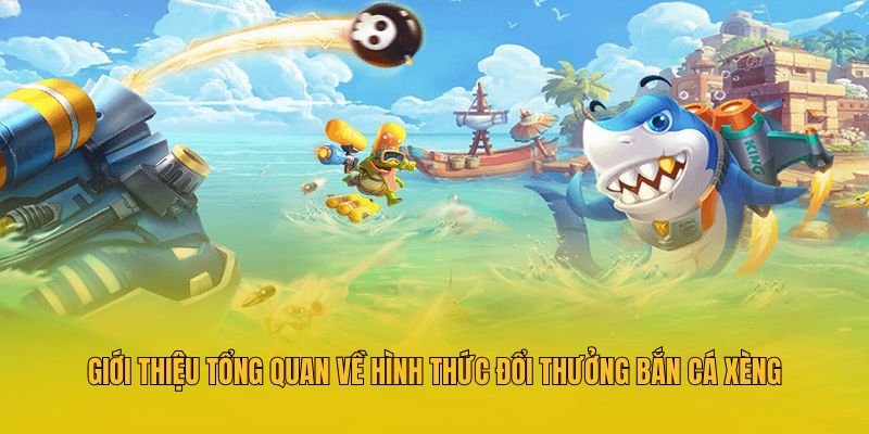 Giới thiệu tổng quan về hình thức đổi thưởng bắn cá xèng