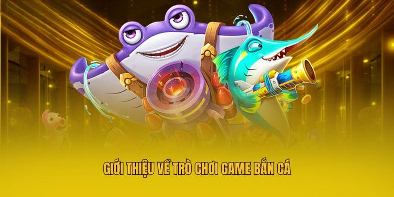 Giới thiệu về trò chơi game bắn cá