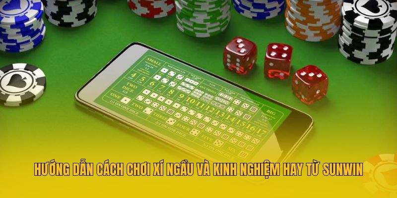 Hướng Dẫn Cách Chơi Xí Ngầu Và Kinh Nghiệm Hay Từ Sunwin