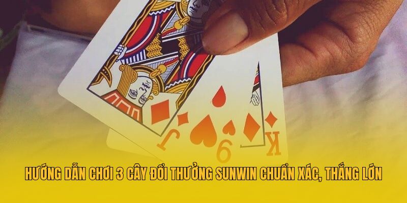 Hướng Dẫn Chơi 3 Cây Đổi Thưởng Sunwin Chuẩn Xác, Thắng Lớn