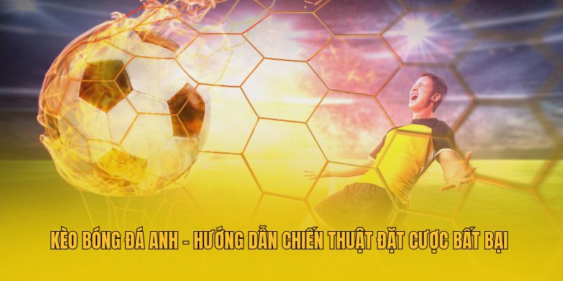 Kèo Bóng Đá Anh - Hướng Dẫn Chiến Thuật Đặt Cược Bất Bại 