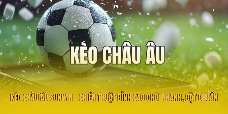 Kèo Châu Âu Sunwin - Chiến Thuật Đỉnh Cao Chơi Nhanh, Đặt Chuẩn