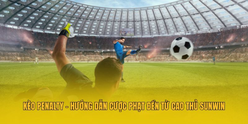 Kèo Penalty - Hướng Dẫn Cược Phạt Đền Từ Cao Thủ Sunwin