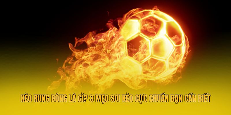 Kèo Rung Bóng Là Gì? 3 Mẹo Soi Kèo Cực Chuẩn Bạn Cần Biết