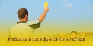 Kèo Thẻ Vàng Là Gì? Kinh Nghiệm Soi Kèo Cùng Cao Thủ Sunwin
