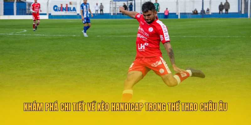 Khám phá chi tiết về kèo Handicap trong thể thao châu Âu