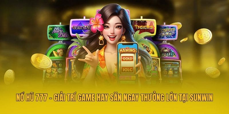 Nổ Hũ 777 - Giải Trí Game Hay Săn Ngay Thưởng Lớn Tại Sunwin
