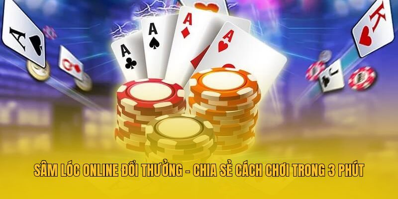 Sâm Lóc Online Đổi Thưởng - Chia Sẻ Cách Chơi Trong 3 Phút