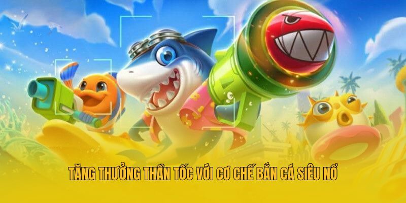 Tăng thưởng thần tốc với cơ chế bắn cá siêu nổ