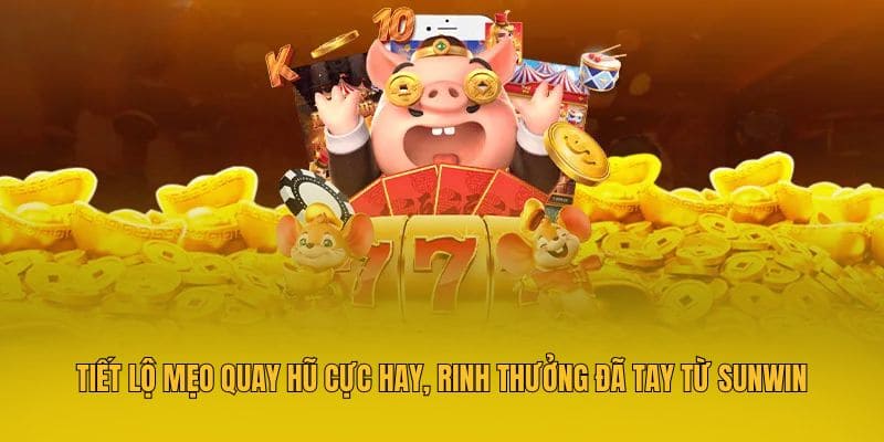 Tiết Lộ Mẹo Quay Hũ Cực Hay, Rinh Thưởng Đã Tay Từ Sunwin