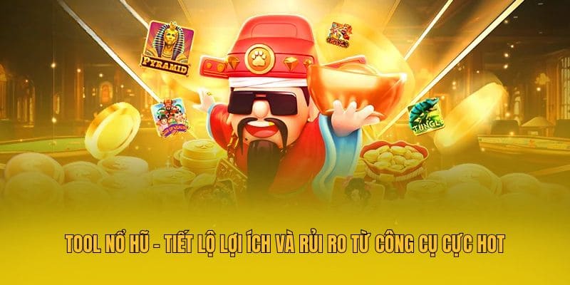 Tool Nổ Hũ - Tiết Lộ Lợi Ích Và Rủi Ro Từ Công Cụ Cực Hot