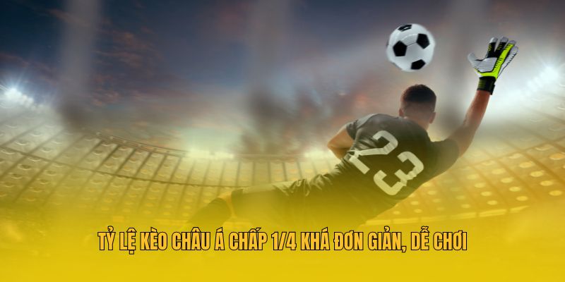 Tỷ lệ kèo châu Á chấp 1/4 khá đơn giản, dễ chơi